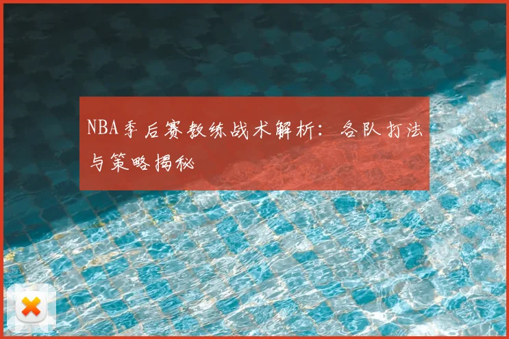 NBA季后赛教练战术解析：各队打法与策略揭秘