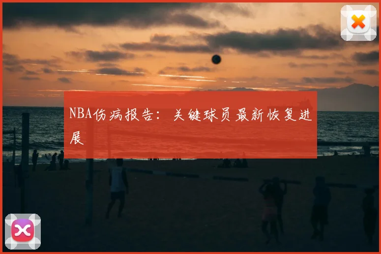 NBA伤病报告：关键球员最新恢复进展