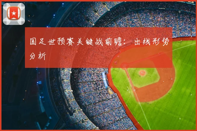 国足世预赛关键战前瞻：出线形势分析