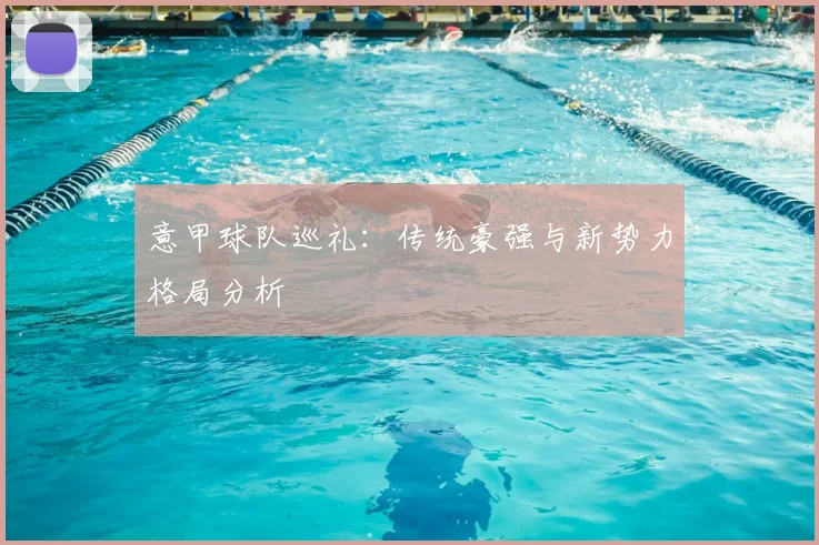 意甲球队巡礼：传统豪强与新势力格局分析