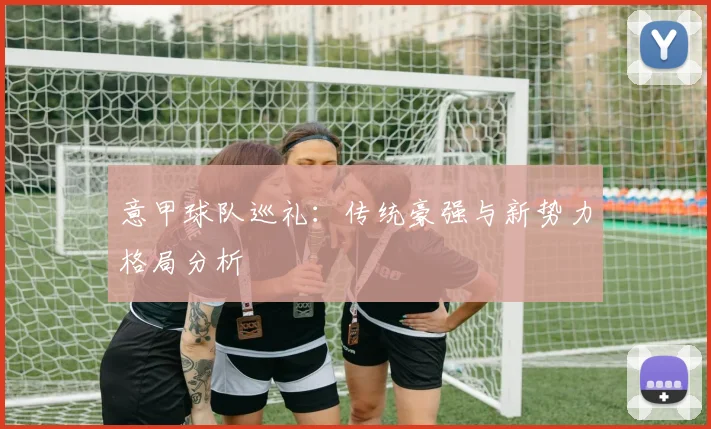 意甲球队巡礼：传统豪强与新势力格局分析