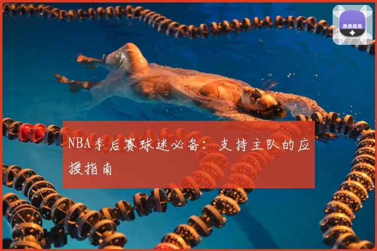 NBA季后赛球迷必备：支持主队的应援指南