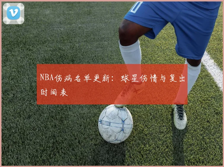 NBA伤病名单更新:球星伤情与复出时间表