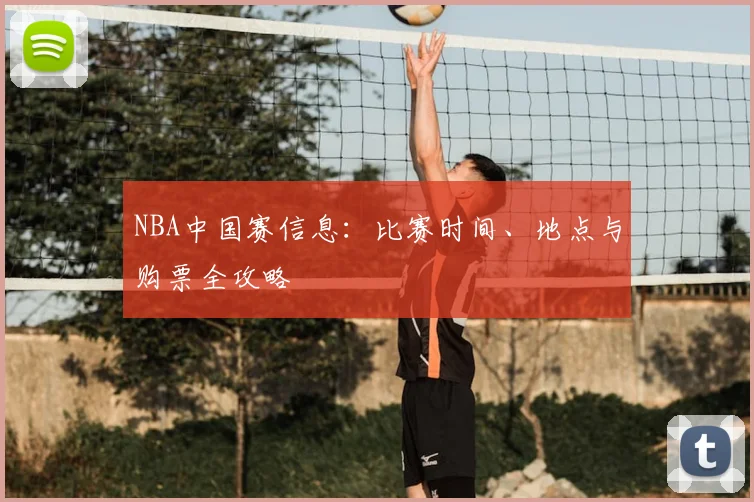 NBA中国赛信息:比赛时间、地点与购票全攻略